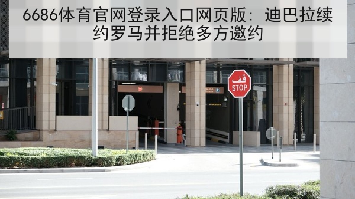 6686体育官网登录入口网页版: 迪巴拉续约罗马并拒绝多方邀约 6686体育官网登录入口网页版: 迪巴拉续约罗马并拒绝多方邀约